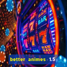 better animes 1.5 apk download